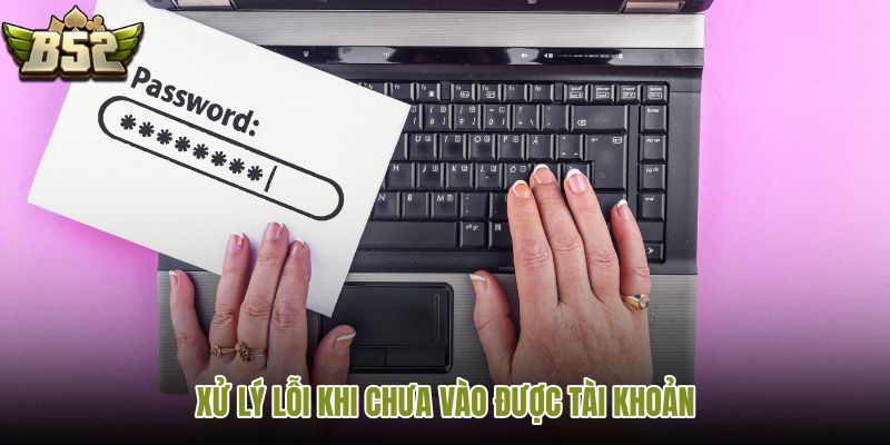 xu-ly-loi-khi-chua-vao-duoc-tai-khoan